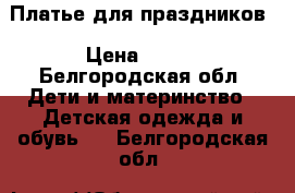 Платье для праздников › Цена ­ 800 - Белгородская обл. Дети и материнство » Детская одежда и обувь   . Белгородская обл.